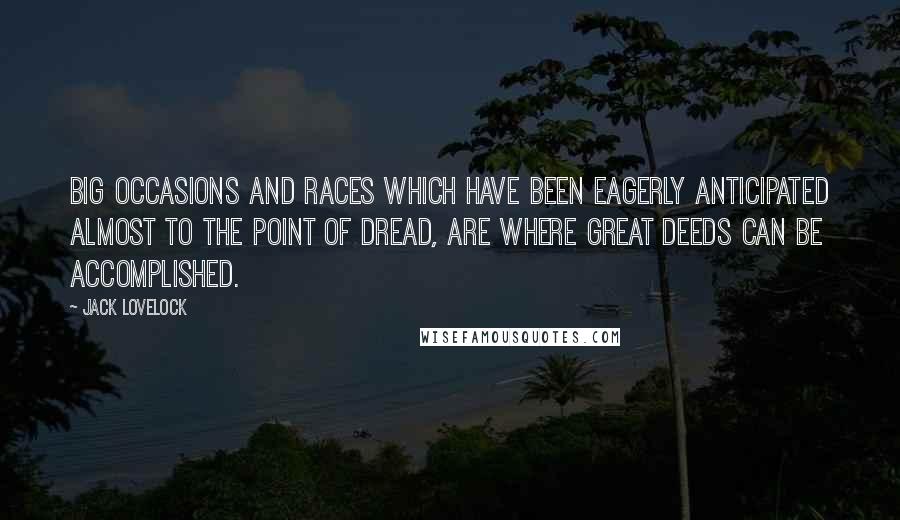 Jack Lovelock Quotes: Big occasions and races which have been eagerly anticipated almost to the point of dread, are where great deeds can be accomplished.