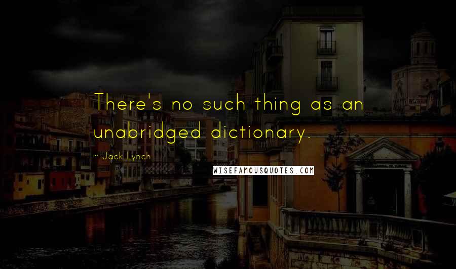 Jack Lynch Quotes: There's no such thing as an unabridged dictionary.