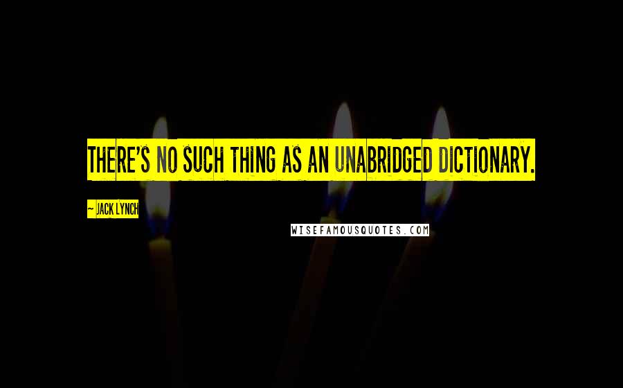 Jack Lynch Quotes: There's no such thing as an unabridged dictionary.