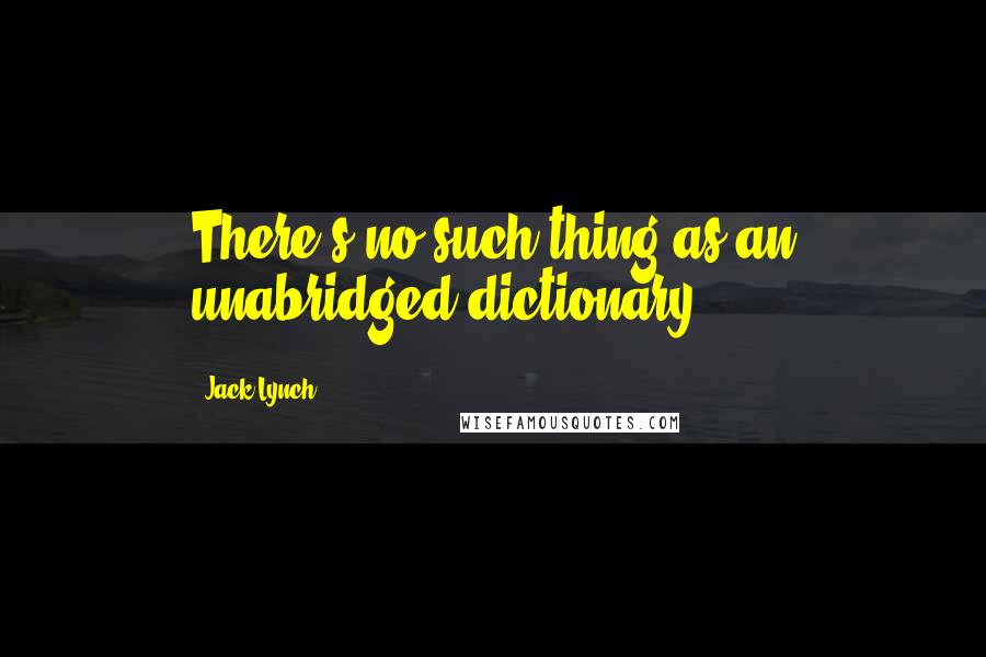 Jack Lynch Quotes: There's no such thing as an unabridged dictionary.