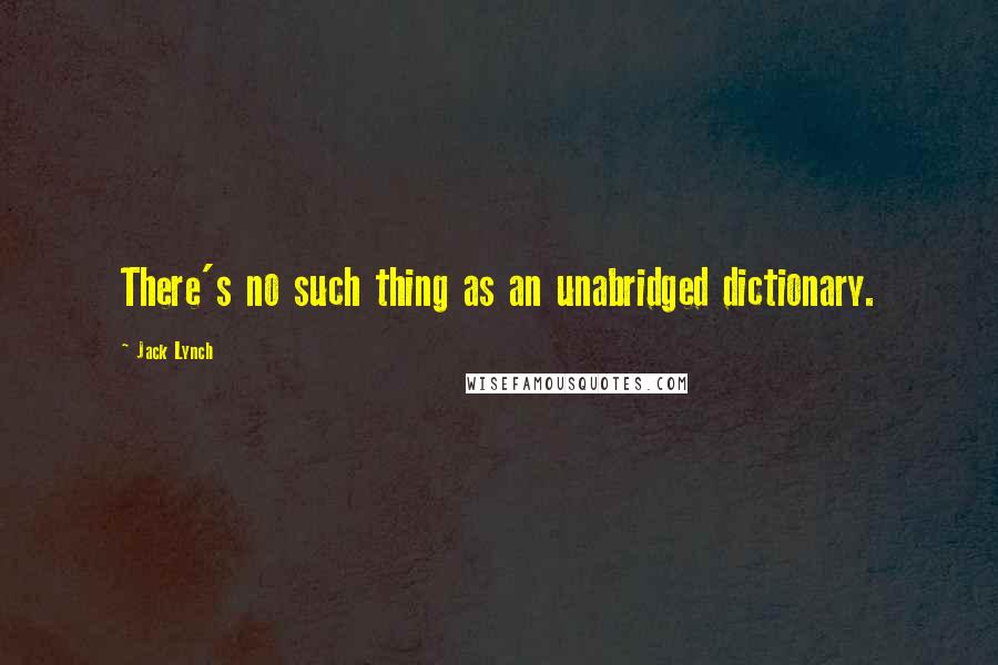 Jack Lynch Quotes: There's no such thing as an unabridged dictionary.