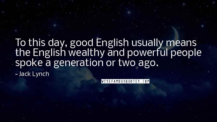 Jack Lynch Quotes: To this day, good English usually means the English wealthy and powerful people spoke a generation or two ago.