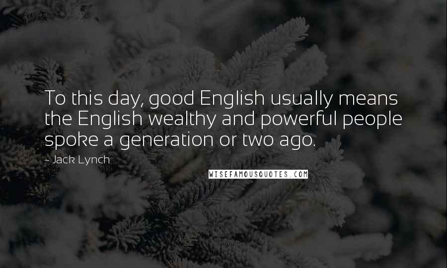 Jack Lynch Quotes: To this day, good English usually means the English wealthy and powerful people spoke a generation or two ago.