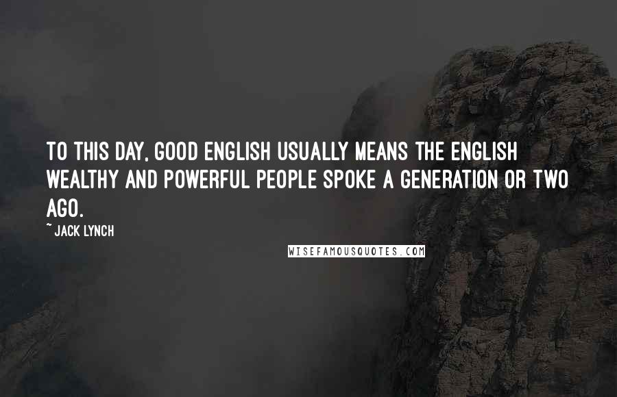 Jack Lynch Quotes: To this day, good English usually means the English wealthy and powerful people spoke a generation or two ago.