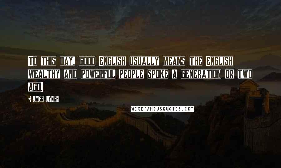 Jack Lynch Quotes: To this day, good English usually means the English wealthy and powerful people spoke a generation or two ago.