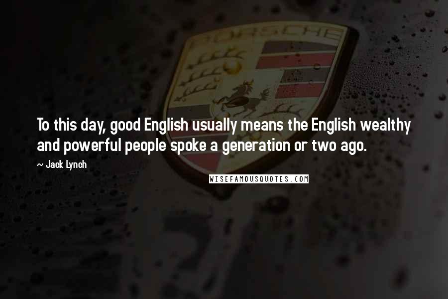 Jack Lynch Quotes: To this day, good English usually means the English wealthy and powerful people spoke a generation or two ago.