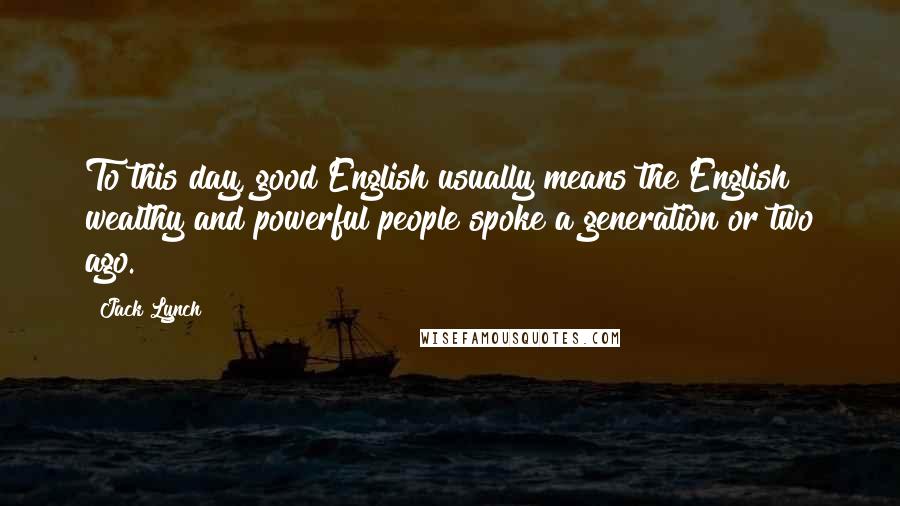 Jack Lynch Quotes: To this day, good English usually means the English wealthy and powerful people spoke a generation or two ago.