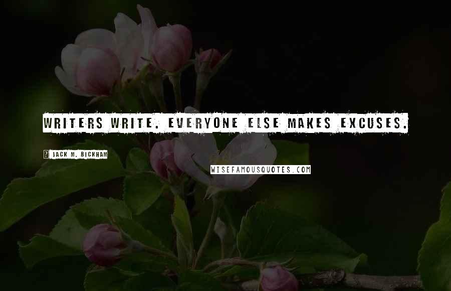 Jack M. Bickham Quotes: Writers write. Everyone else makes excuses.