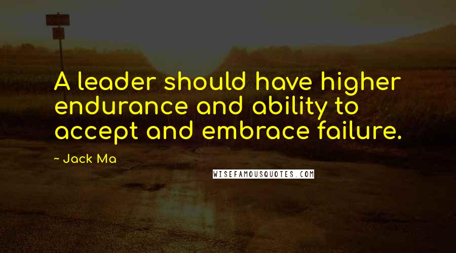 Jack Ma Quotes: A leader should have higher endurance and ability to accept and embrace failure.