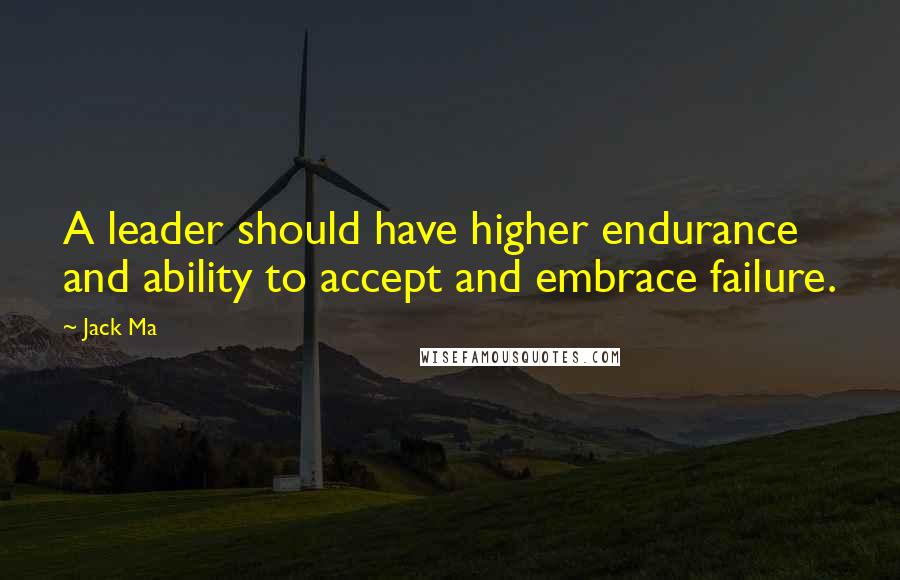 Jack Ma Quotes: A leader should have higher endurance and ability to accept and embrace failure.