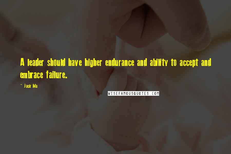 Jack Ma Quotes: A leader should have higher endurance and ability to accept and embrace failure.