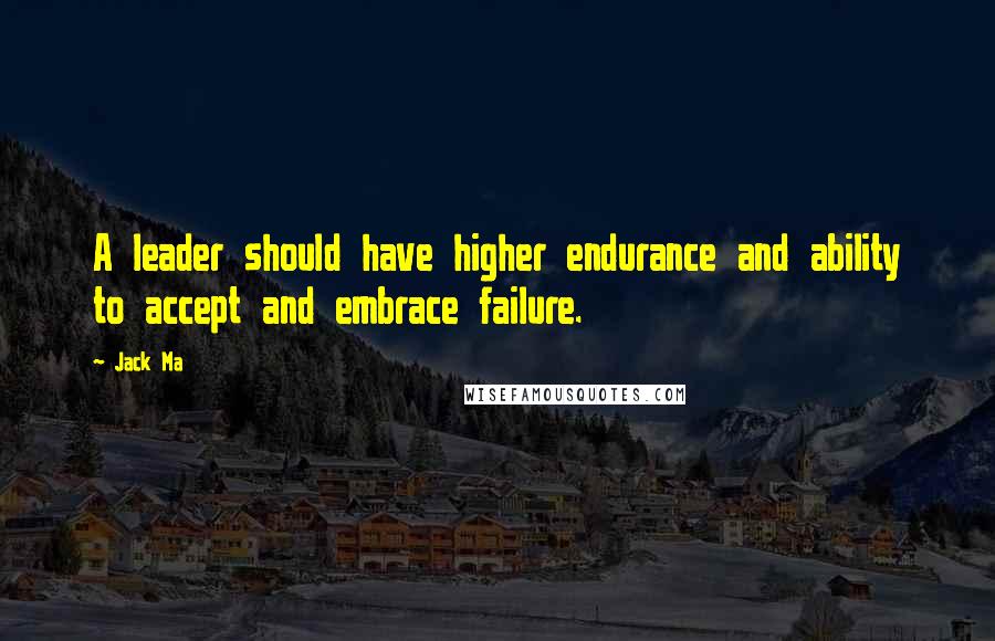 Jack Ma Quotes: A leader should have higher endurance and ability to accept and embrace failure.