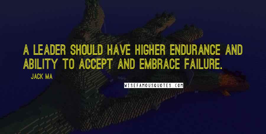 Jack Ma Quotes: A leader should have higher endurance and ability to accept and embrace failure.