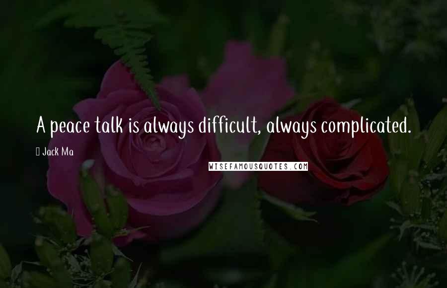 Jack Ma Quotes: A peace talk is always difficult, always complicated.