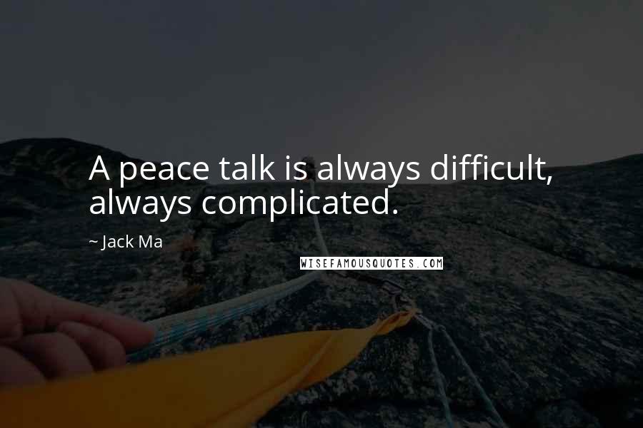 Jack Ma Quotes: A peace talk is always difficult, always complicated.