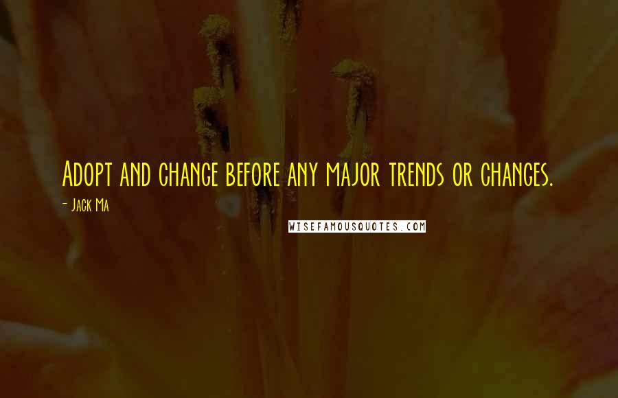 Jack Ma Quotes: Adopt and change before any major trends or changes.