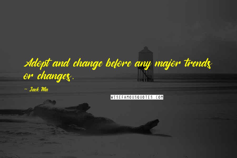 Jack Ma Quotes: Adopt and change before any major trends or changes.