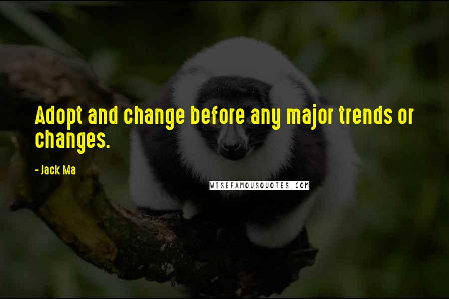 Jack Ma Quotes: Adopt and change before any major trends or changes.