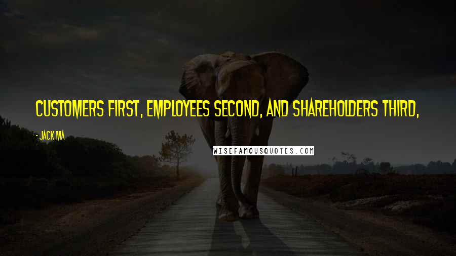 Jack Ma Quotes: Customers first, employees second, and shareholders third,