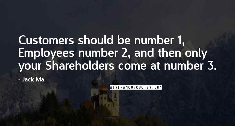 Jack Ma Quotes: Customers should be number 1, Employees number 2, and then only your Shareholders come at number 3.