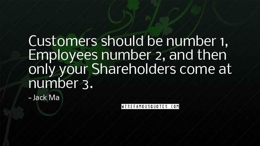 Jack Ma Quotes: Customers should be number 1, Employees number 2, and then only your Shareholders come at number 3.