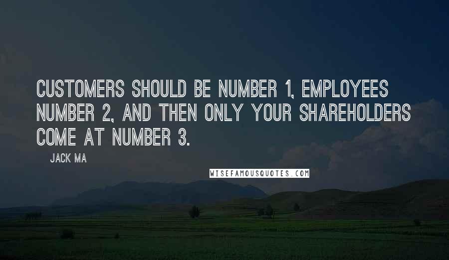 Jack Ma Quotes: Customers should be number 1, Employees number 2, and then only your Shareholders come at number 3.