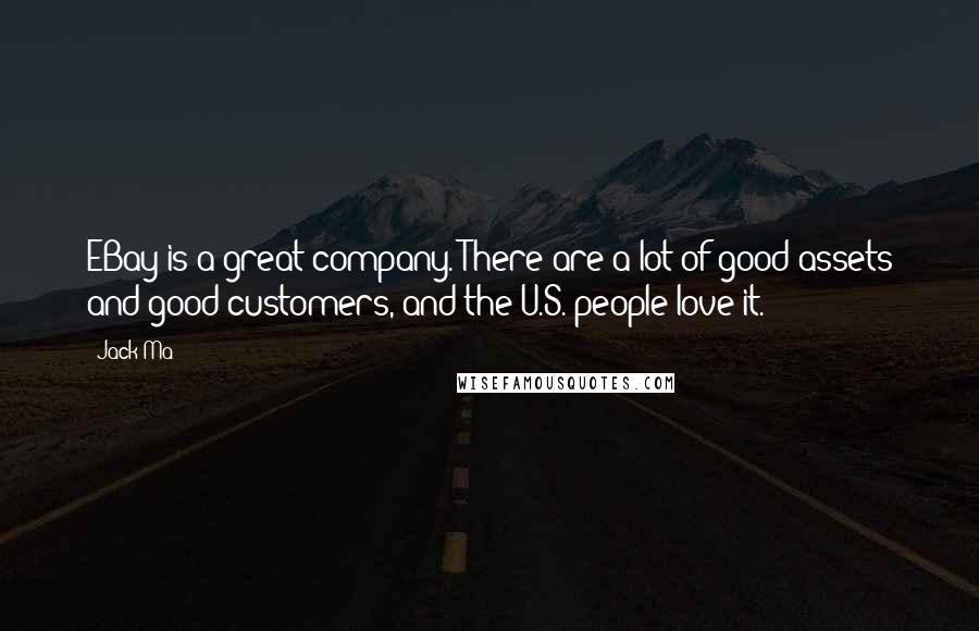 Jack Ma Quotes: EBay is a great company. There are a lot of good assets and good customers, and the U.S. people love it.