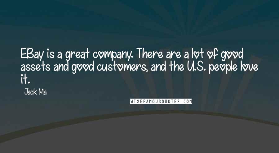 Jack Ma Quotes: EBay is a great company. There are a lot of good assets and good customers, and the U.S. people love it.