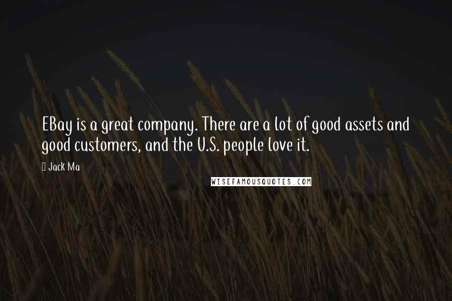 Jack Ma Quotes: EBay is a great company. There are a lot of good assets and good customers, and the U.S. people love it.