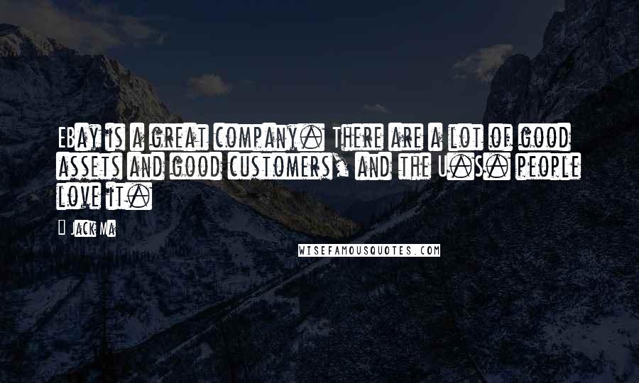 Jack Ma Quotes: EBay is a great company. There are a lot of good assets and good customers, and the U.S. people love it.