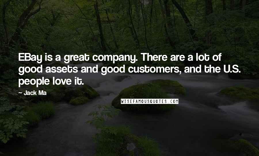 Jack Ma Quotes: EBay is a great company. There are a lot of good assets and good customers, and the U.S. people love it.