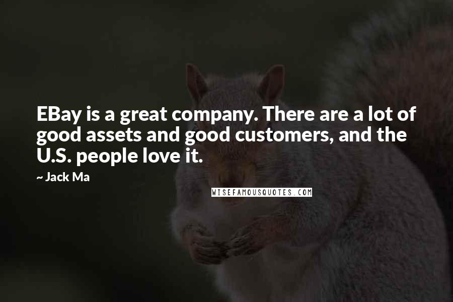 Jack Ma Quotes: EBay is a great company. There are a lot of good assets and good customers, and the U.S. people love it.