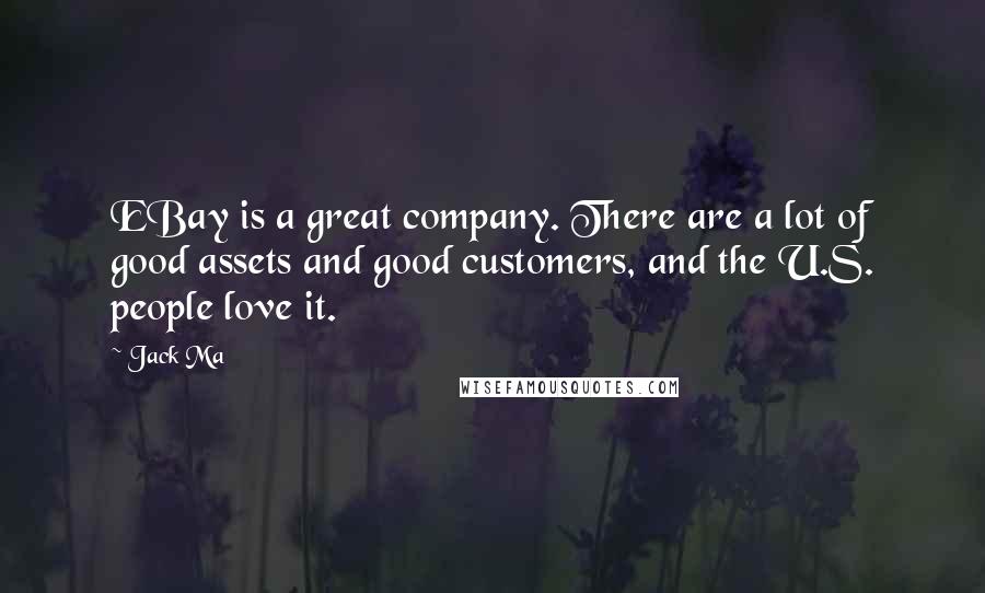 Jack Ma Quotes: EBay is a great company. There are a lot of good assets and good customers, and the U.S. people love it.