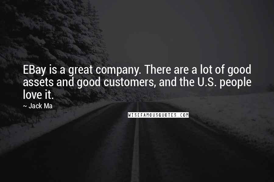 Jack Ma Quotes: EBay is a great company. There are a lot of good assets and good customers, and the U.S. people love it.