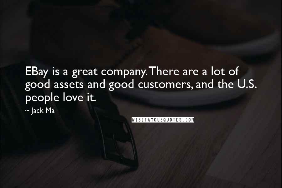 Jack Ma Quotes: EBay is a great company. There are a lot of good assets and good customers, and the U.S. people love it.