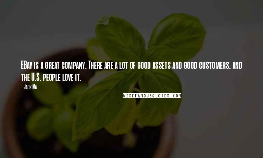 Jack Ma Quotes: EBay is a great company. There are a lot of good assets and good customers, and the U.S. people love it.