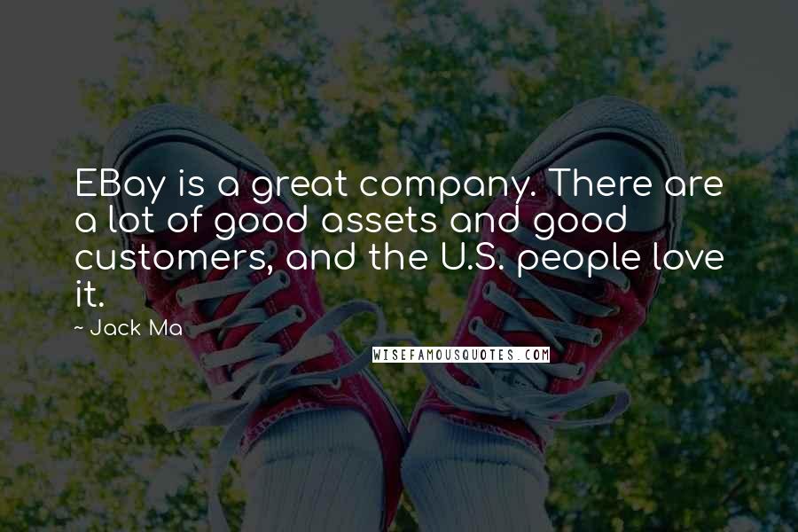 Jack Ma Quotes: EBay is a great company. There are a lot of good assets and good customers, and the U.S. people love it.