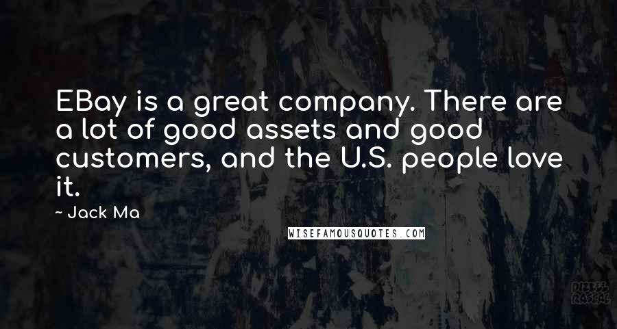 Jack Ma Quotes: EBay is a great company. There are a lot of good assets and good customers, and the U.S. people love it.