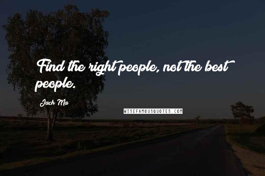 Jack Ma Quotes: Find the right people, not the best people.