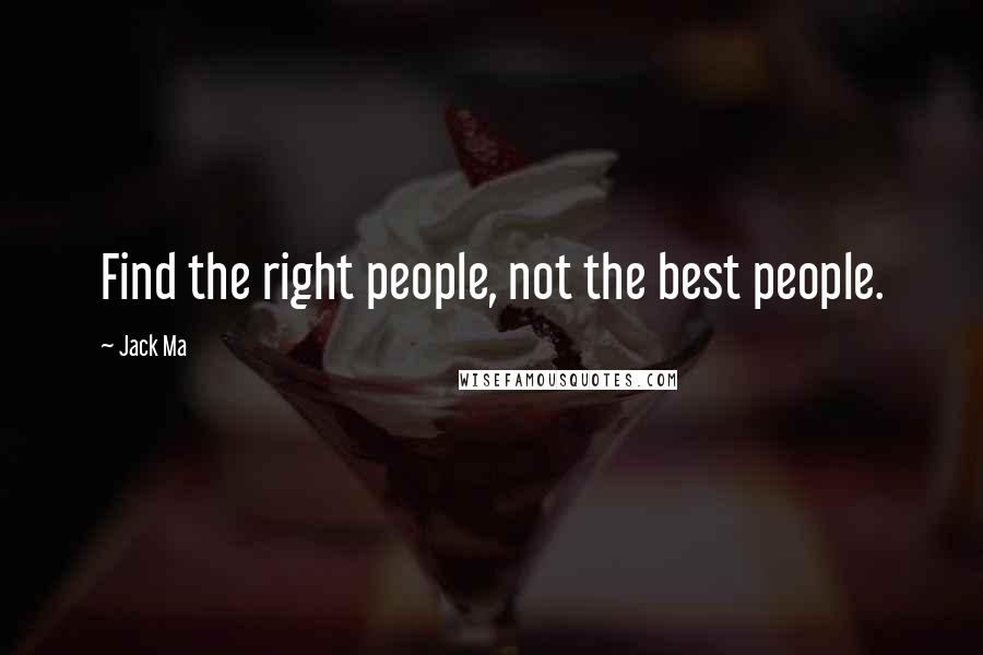 Jack Ma Quotes: Find the right people, not the best people.