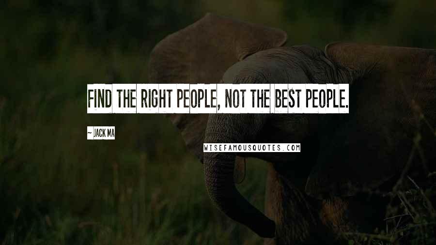 Jack Ma Quotes: Find the right people, not the best people.