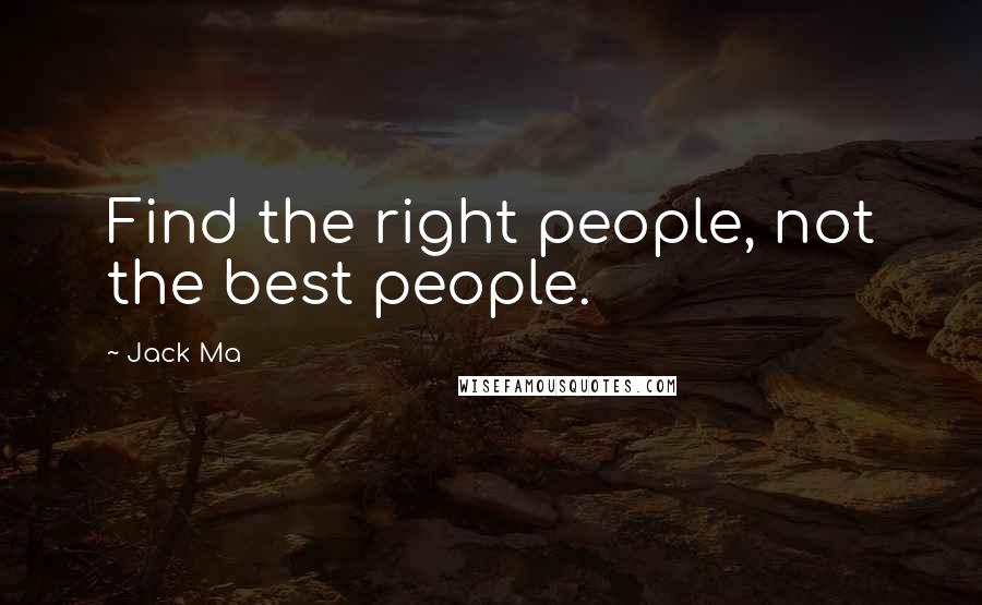 Jack Ma Quotes: Find the right people, not the best people.