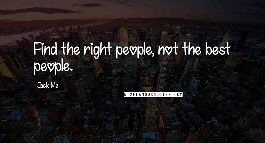 Jack Ma Quotes: Find the right people, not the best people.