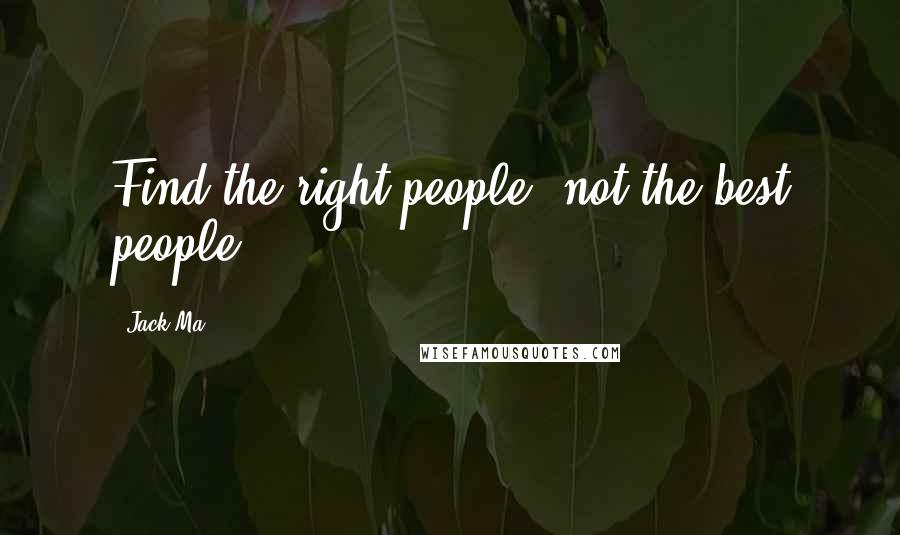 Jack Ma Quotes: Find the right people, not the best people.