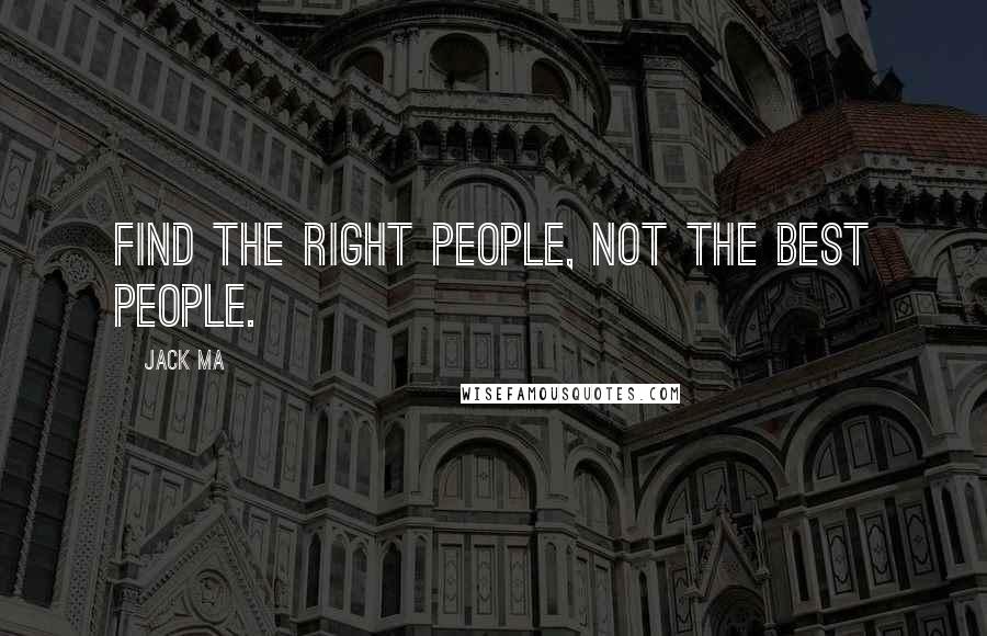 Jack Ma Quotes: Find the right people, not the best people.