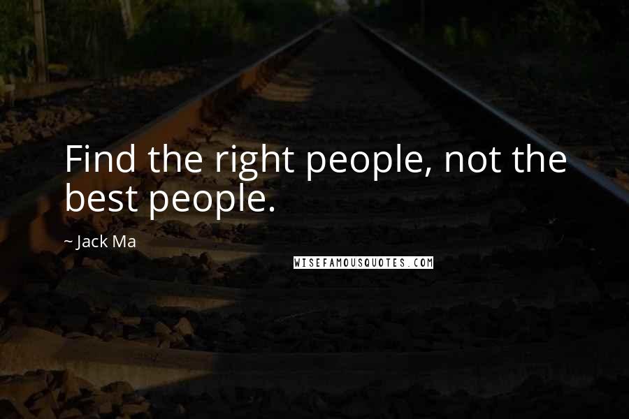 Jack Ma Quotes: Find the right people, not the best people.