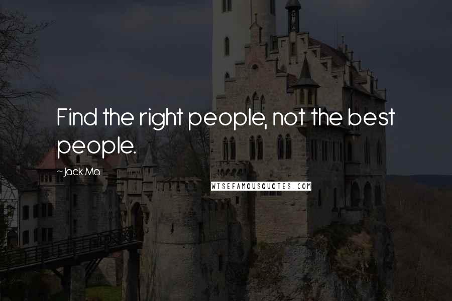 Jack Ma Quotes: Find the right people, not the best people.