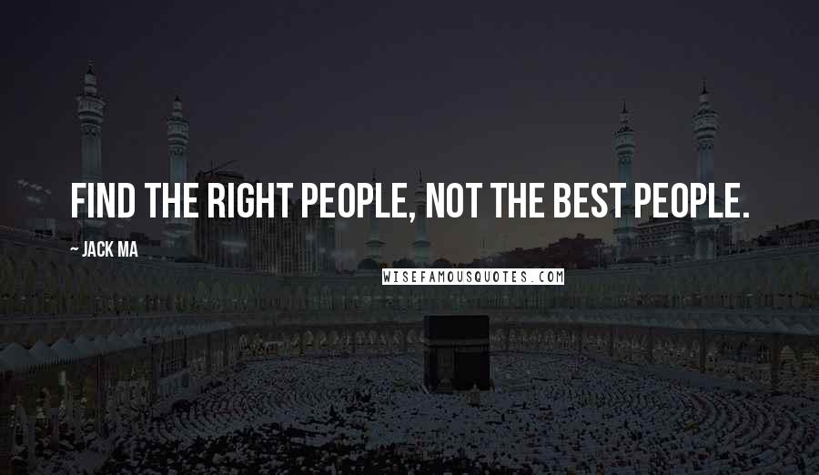 Jack Ma Quotes: Find the right people, not the best people.