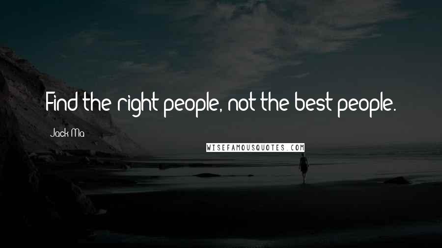 Jack Ma Quotes: Find the right people, not the best people.