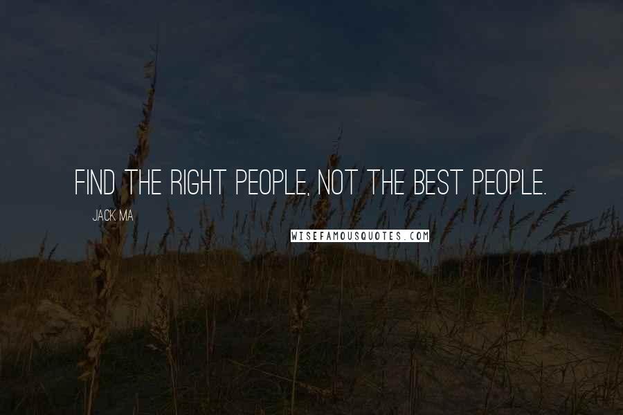 Jack Ma Quotes: Find the right people, not the best people.